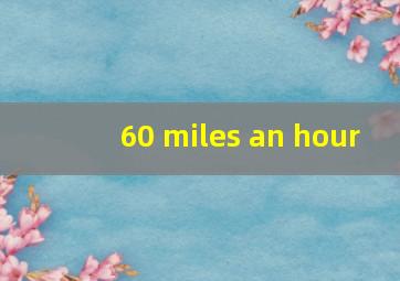 60 miles an hour